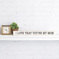 I love that you're my mom Skinny Sign
