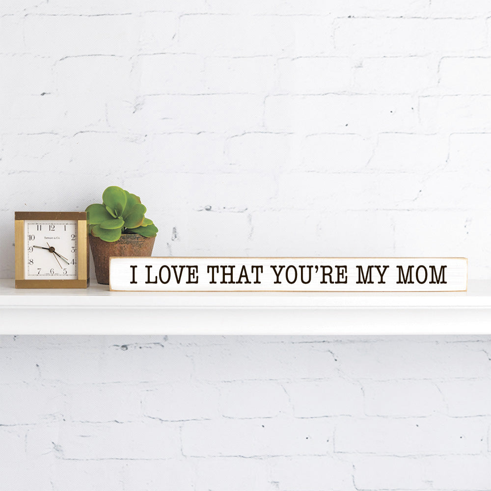 I love that you're my mom Skinny Sign