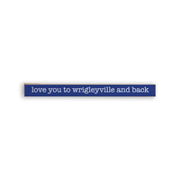 Love you to Wrigleyville and back Skinny Wooden Sign