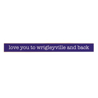 Love you to Wrigleyville and back Skinny Wooden Sign