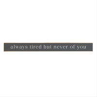 Always Tired But Never Of You Skinny Sign