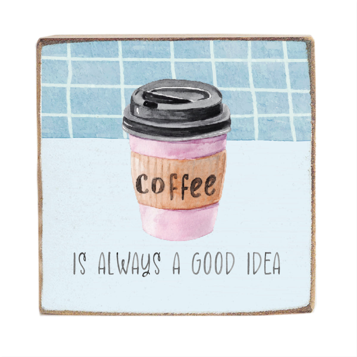 Coffee Is Always A Good Idea Block Sign